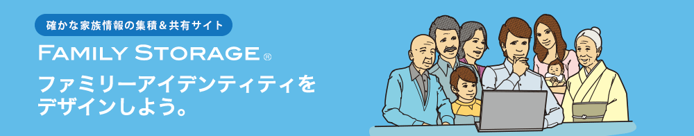確かな家族情報の集積＆共有サイト Family Storage ファミリーアイデンティティをデザインしよう。