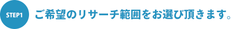 STEP1 ご希望のリサーチ範囲をお選び頂きます。